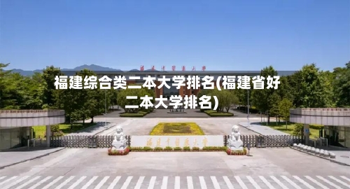 福建综合类二本大学排名(福建省好二本大学排名)