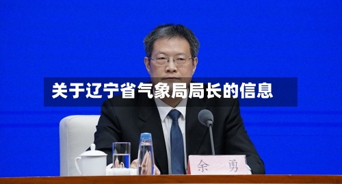 关于辽宁省气象局局长的信息-第2张图片