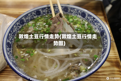 敦煌土豆行情走势(敦煌土豆行情走势图)
