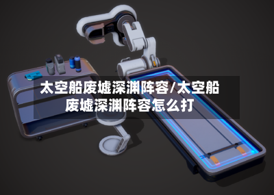 太空船废墟深渊阵容/太空船废墟深渊阵容怎么打