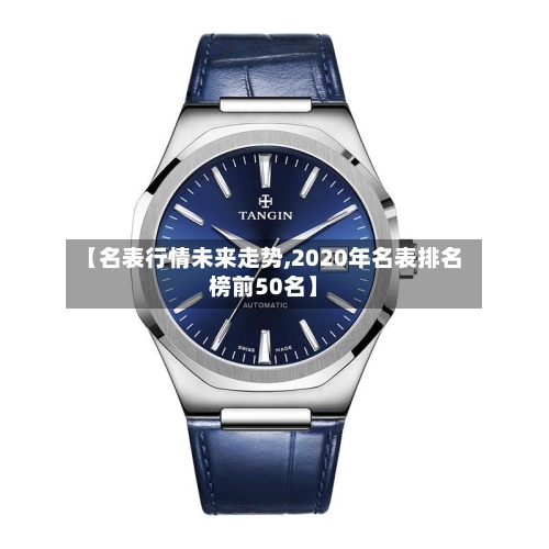 【名表行情未来走势,2020年名表排名榜前50名】-第2张图片