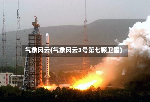 气象风云(气象风云3号第七颗卫星)-第2张图片