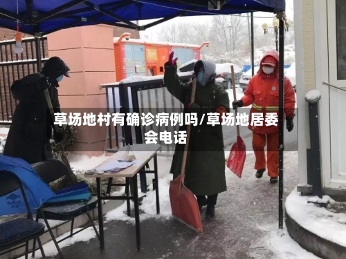 草场地村有确诊病例吗/草场地居委会电话