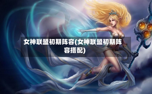 女神联盟初期阵容(女神联盟初期阵容搭配)-第2张图片