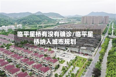 临平星桥有没有确诊/临平星桥纳入城市规划