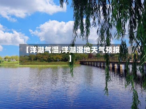 【洋湖气温,洋湖湿地天气预报】