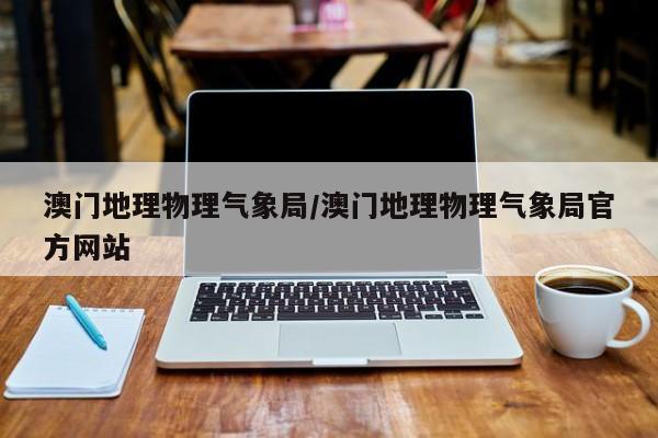 澳门地理物理气象局/澳门地理物理气象局官方网站