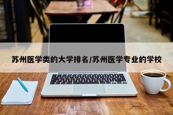 苏州医学类的大学排名/苏州医学专业的学校