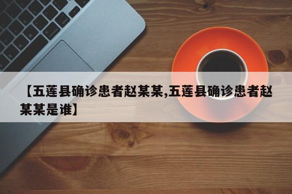 【五莲县确诊患者赵某某,五莲县确诊患者赵某某是谁】