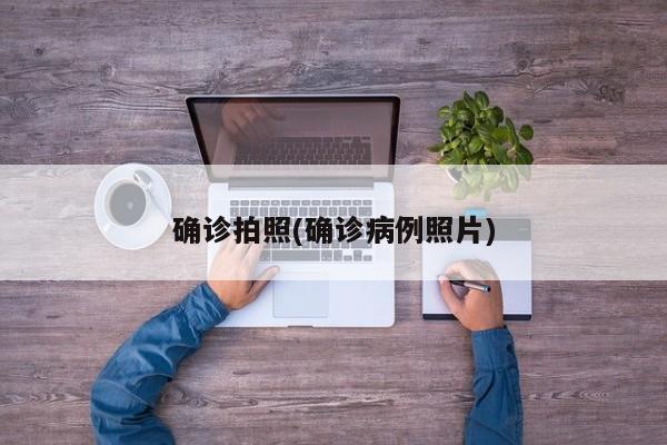 确诊拍照(确诊病例照片)