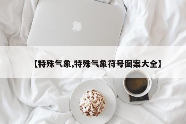 【特殊气象,特殊气象符号图案大全】
