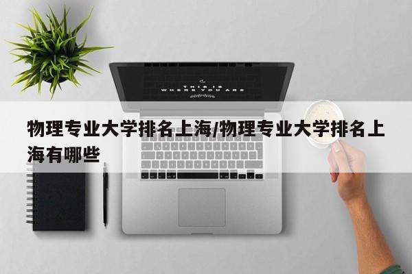物理专业大学排名上海/物理专业大学排名上海有哪些