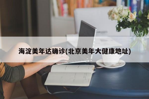 海淀美年达确诊(北京美年大健康地址)