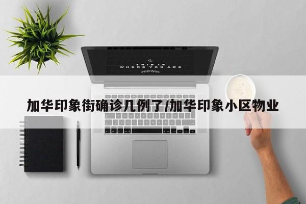 加华印象街确诊几例了/加华印象小区物业