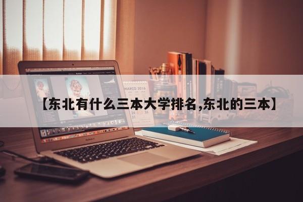 【东北有什么三本大学排名,东北的三本】