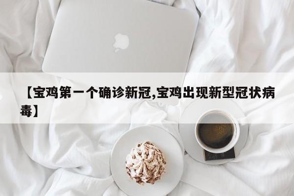 【宝鸡第一个确诊新冠,宝鸡出现新型冠状病毒】