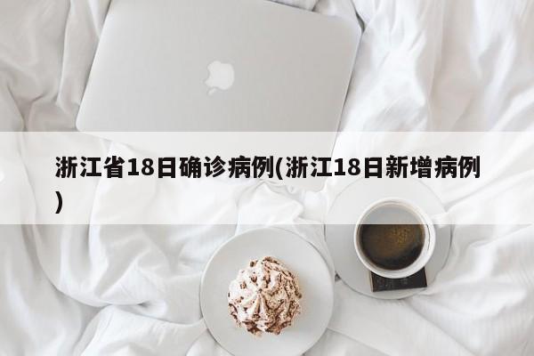 浙江省18日确诊病例(浙江18日新增病例)