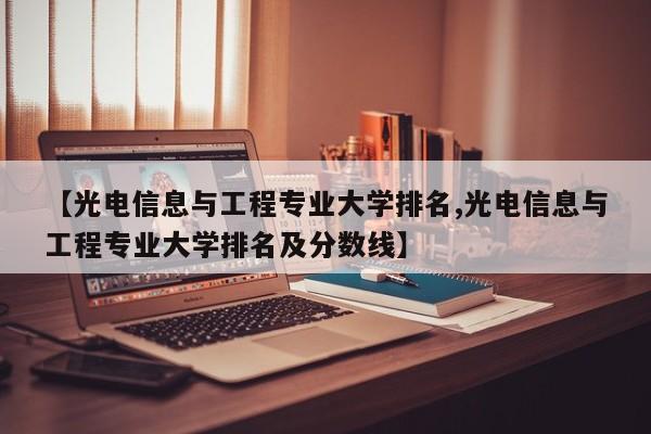 【光电信息与工程专业大学排名,光电信息与工程专业大学排名及分数线】
