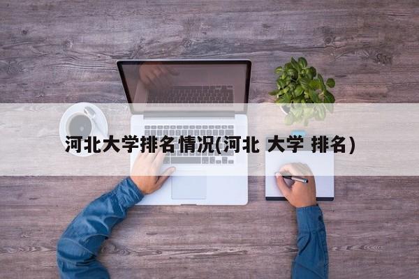 河北大学排名情况(河北 大学 排名)