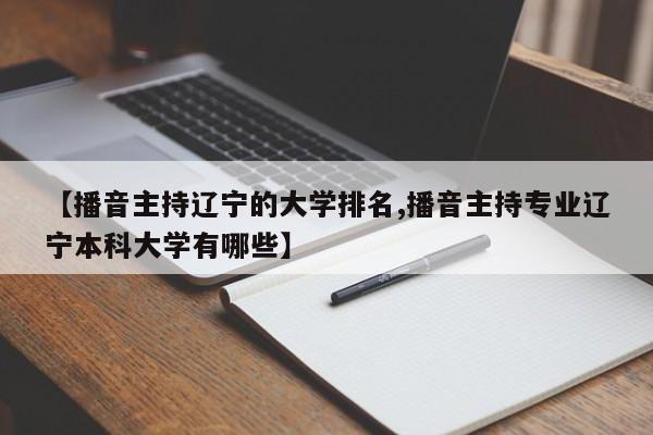 【播音主持辽宁的大学排名,播音主持专业辽宁本科大学有哪些】