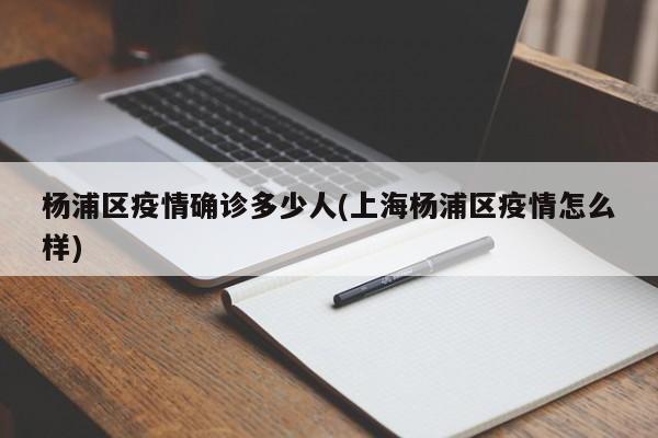 杨浦区疫情确诊多少人(上海杨浦区疫情怎么样)