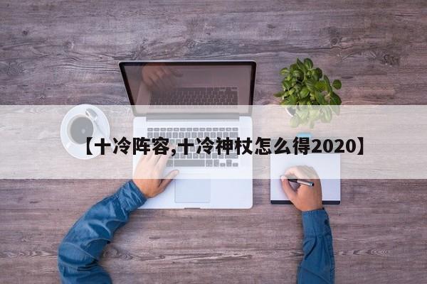 【十冷阵容,十冷神杖怎么得2020】