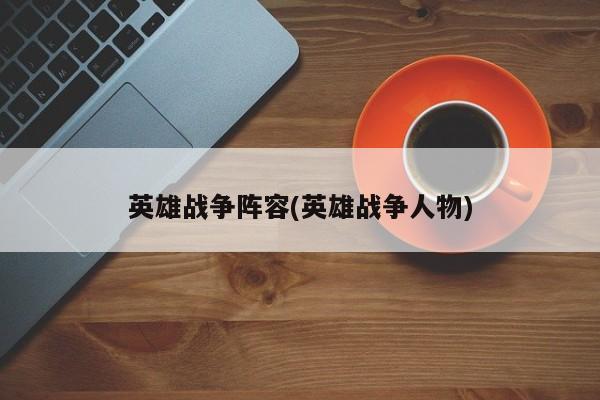 英雄战争阵容(英雄战争人物)