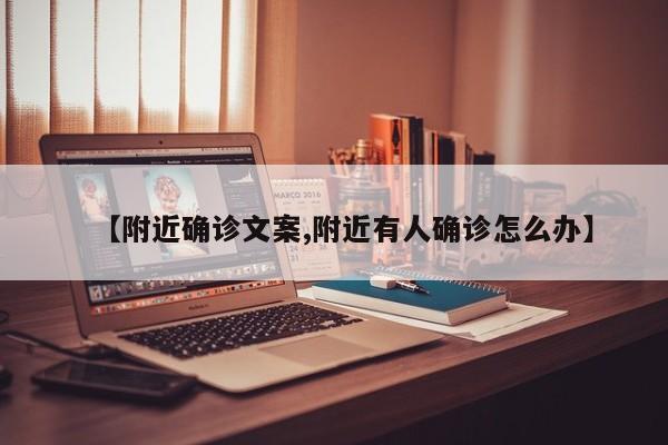 【附近确诊文案,附近有人确诊怎么办】