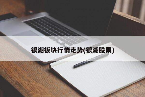 银湖板块行情走势(银湖股票)