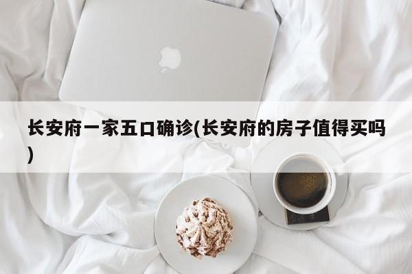 长安府一家五口确诊(长安府的房子值得买吗)