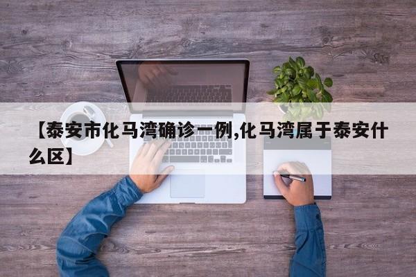 【泰安市化马湾确诊一例,化马湾属于泰安什么区】