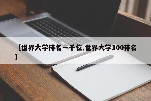 【世界大学排名一千位,世界大学100排名】