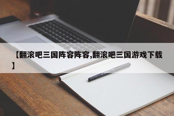 【翻滚吧三国阵容阵容,翻滚吧三国游戏下载】