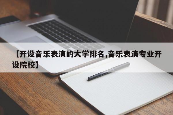 【开设音乐表演的大学排名,音乐表演专业开设院校】