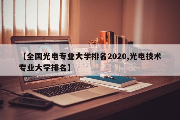 【全国光电专业大学排名2020,光电技术专业大学排名】
