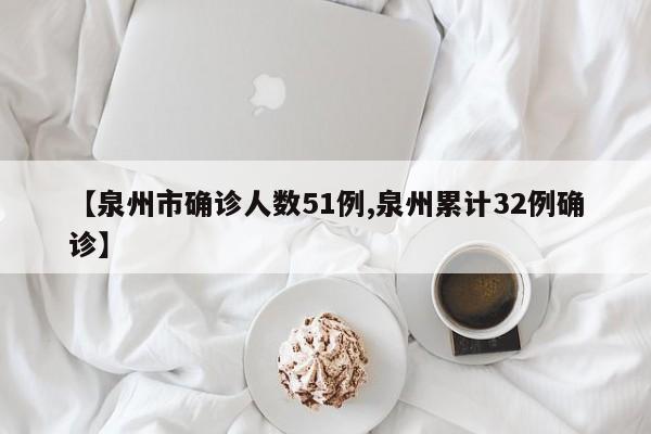 【泉州市确诊人数51例,泉州累计32例确诊】