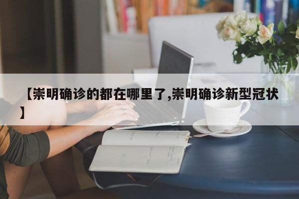 【崇明确诊的都在哪里了,崇明确诊新型冠状】