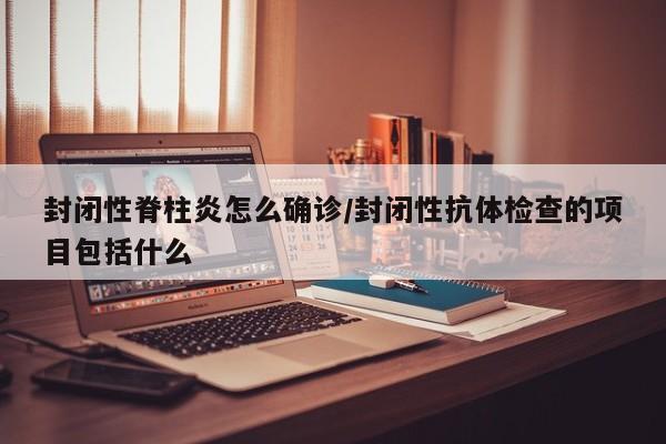 封闭性脊柱炎怎么确诊/封闭性抗体检查的项目包括什么