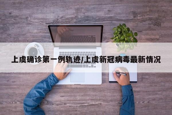 上虞确诊第一例轨迹/上虞新冠病毒最新情况