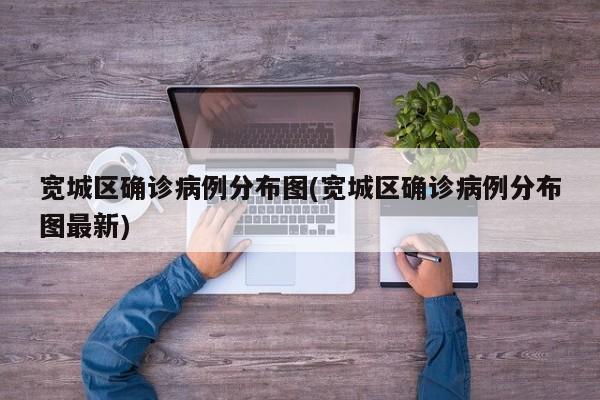宽城区确诊病例分布图(宽城区确诊病例分布图最新)
