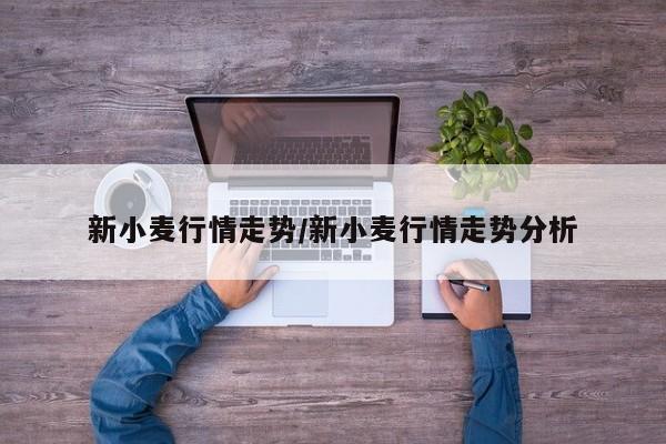 新小麦行情走势/新小麦行情走势分析