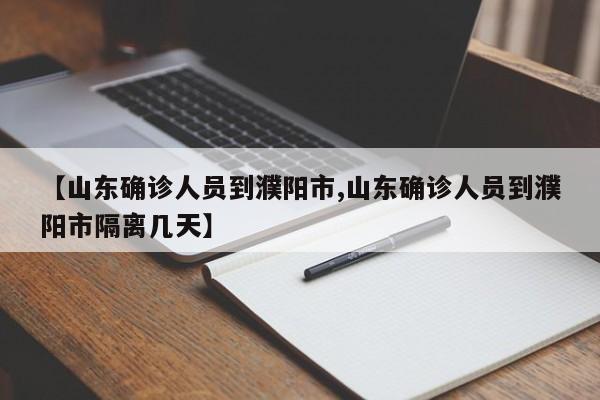 【山东确诊人员到濮阳市,山东确诊人员到濮阳市隔离几天】