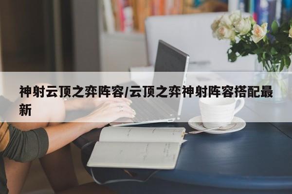 神射云顶之弈阵容/云顶之弈神射阵容搭配最新