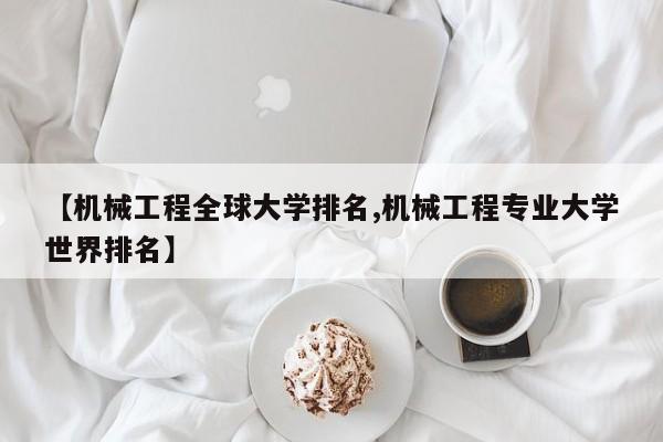 【机械工程全球大学排名,机械工程专业大学世界排名】