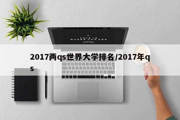 2017两qs世界大学排名/2017年qs