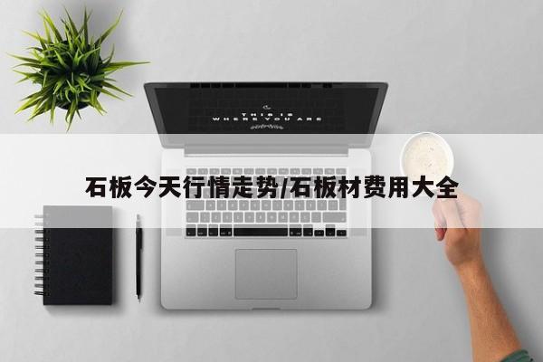 石板今天行情走势/石板材费用大全