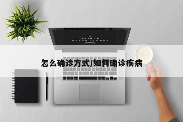 怎么确诊方式/如何确诊疾病