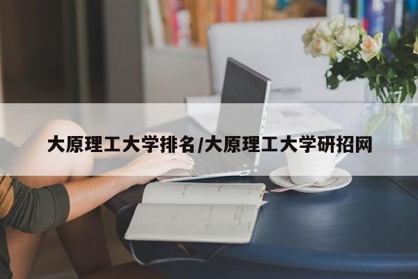 大原理工大学排名/大原理工大学研招网