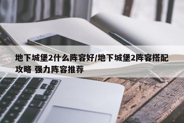 地下城堡2什么阵容好/地下城堡2阵容搭配攻略 强力阵容推荐