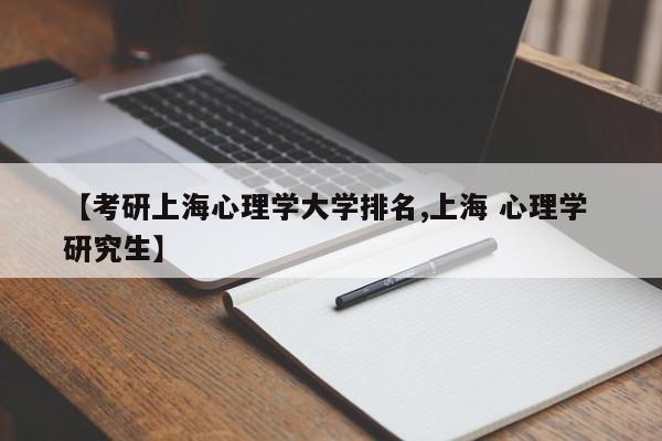 【考研上海心理学大学排名,上海 心理学 研究生】